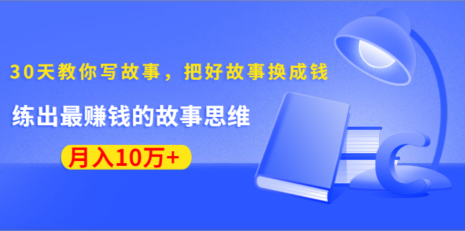 《30天教你写故事，把好故事换成钱》练出最赚钱的故事思维，月入10万+-婷好网络资源库