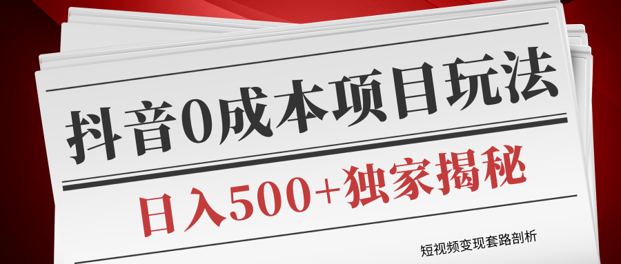 短视频变现套路剖析，抖音0成本赚钱项目玩法，日入500+独家揭秘（共2节视频）-婷好网络资源库