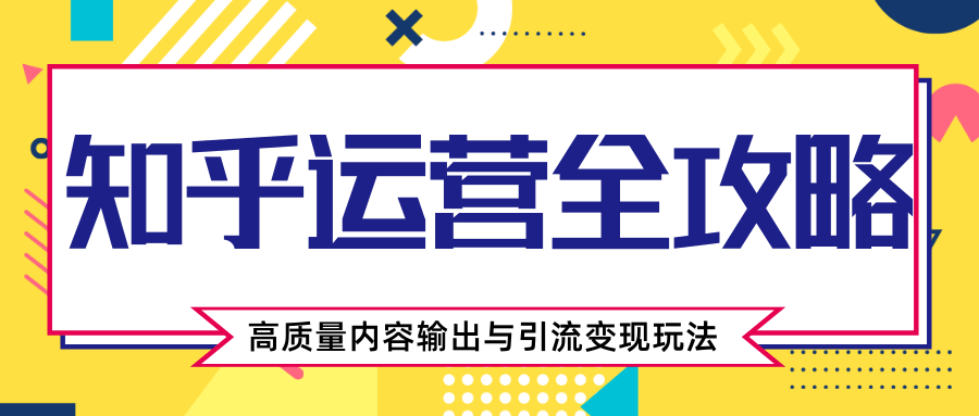 知乎运营全攻略，涨盐值最快的方法，高质量内容输出与引流变现玩法（共3节视频）-婷好网络资源库