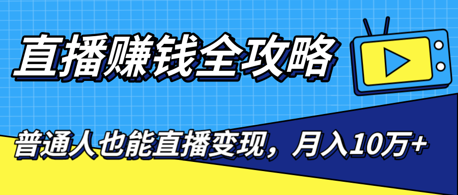 直播赚钱全攻略，0粉丝流量玩法，普通人也能直播变现，月入10万+（25节视频）-婷好网络资源库