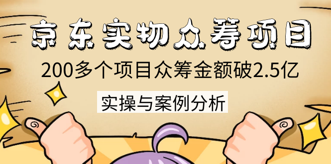 京东实物众筹项目：200多个项目众筹金额破2.5亿，实操与案例分析（4节课）-婷好网络资源库