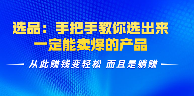 选品：手把手教你选出来，一定能卖爆的产品 从此赚钱变轻松 而且是躺赚-婷好网络资源库