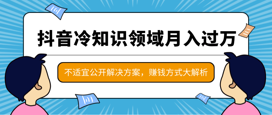 抖音冷知识领域月入过万项目，不适宜公开解决方案 ，抖音赚钱方式大解析！-婷好网络资源库