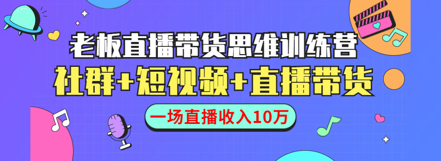 直播带货思维训练营：社群+短视频+直播带货：一场直播收入10万-婷好网络资源库