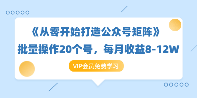 《从零开始打造公众号矩阵》批量操作20个号，每月收益大概8-12W（44节课）-婷好网络资源库