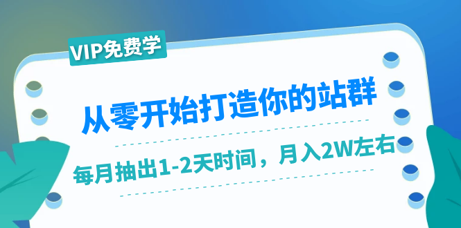 从零开始打造你的站群：1个月只需要你抽出1-2天时间，月入2W左右（25节课）-婷好网络资源库