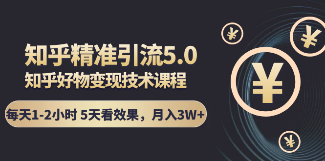 知乎精准引流5.0+知乎好物变现技术课程：每天1-2小时5天看效果，月入3W+-婷好网络资源库