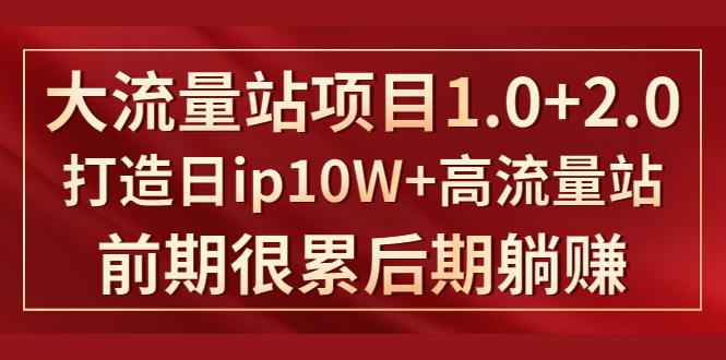 《大流量站项目1.0+2.0》打造日IP10W+高流量站，前期很累后期躺赚-婷好网络资源库