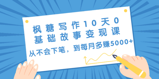 枫糖写作10天0基础故事变现课：从不会下笔，到每月多赚5000+（10节视频课）-婷好网络资源库