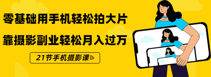 零基础用手机轻松拍大片，靠摄影副业轻松月入过万（21节手机摄影课）-婷好网络资源库