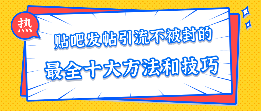 贴吧发帖引流不被封的十大方法与技巧，助你轻松引流月入过万-婷好网络资源库