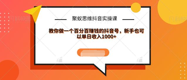 聚蚁思维抖音实操课:教你做一个百分百赚钱的抖音号，新手也可以单日收入1000+-婷好网络资源库