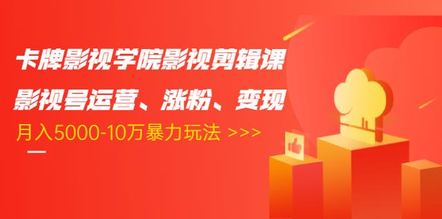 卡牌影视学院影视剪辑课：影视号运营、涨粉、变现、月入5000-10万暴力玩法-婷好网络资源库