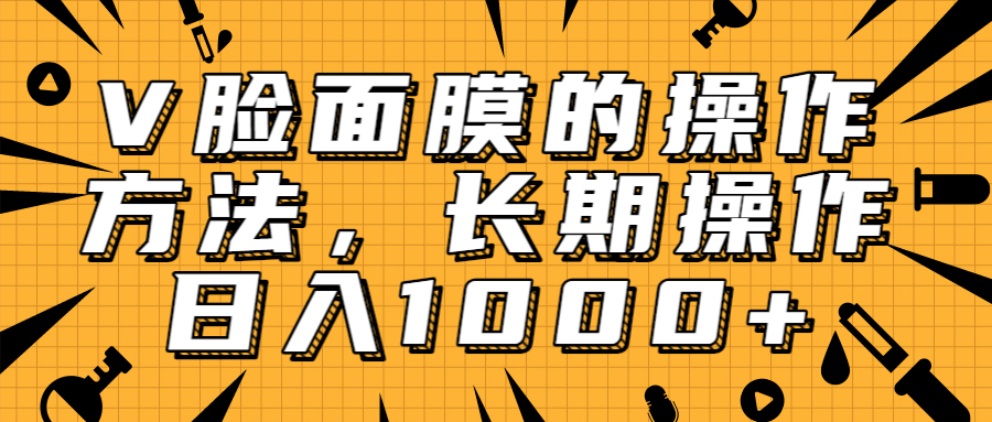 抖音上很火的V脸面膜赚钱方法，可长期操作稳定日入1000+-婷好网络资源库