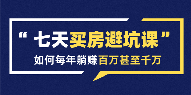 七天买房避坑课：人生中最为赚钱的投资，如何每年躺赚百万甚至千万-婷好网络资源库