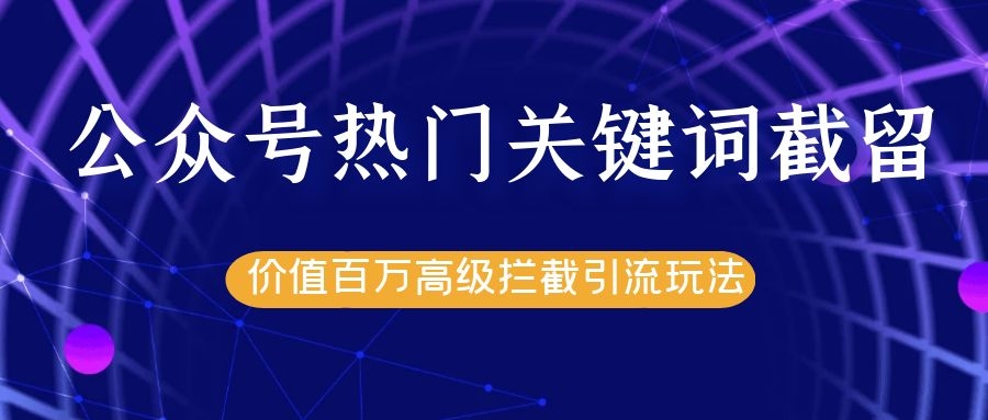 公众号热门关键词截留精准引流实战课程，价值百万高级拦截引流玩法！-婷好网络资源库