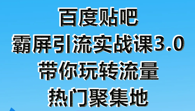 狼叔百度贴吧霸屏引流实战课3.0，带你玩转流量热门聚集地-婷好网络资源库