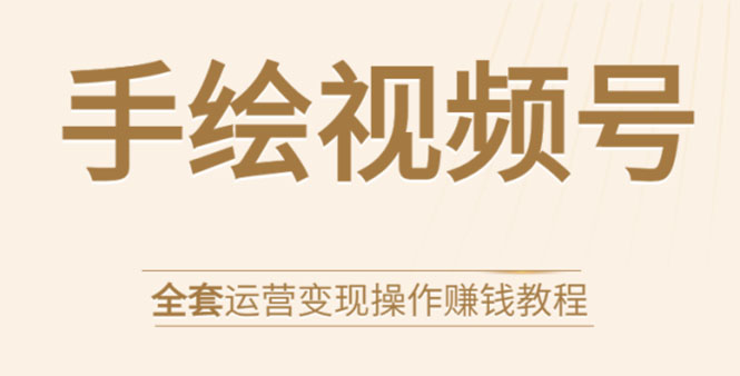 手绘视频号全套运营变现操作赚钱教程：零基础实操月入过万+玩赚视频号-婷好网络资源库