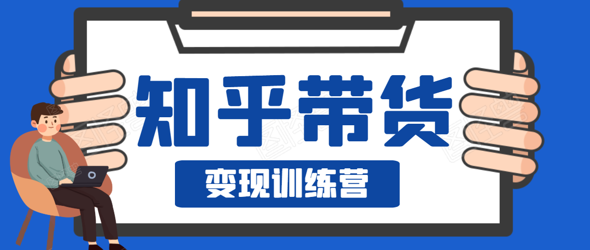 知乎带货变现训练营，教你0成本变现，告别拿死工资的生活-婷好网络资源库