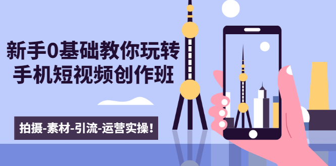 新手0基础教你玩转手机短视频创作班：拍摄-素材-引流-运营实操！-婷好网络资源库