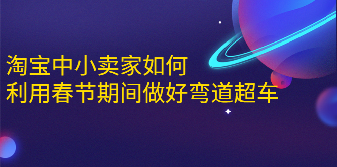 淘宝中小卖家如何利用春节期间做好弯道超车，如何做到月销售额20W+-婷好网络资源库