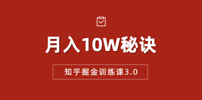 知乎掘金训练课3.0：低成本，可复制，流水线化先进操作模式 月入10W秘诀-婷好网络资源库