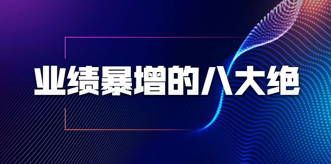 业绩暴增的八大绝招，销售员必须掌握的硬核技能（9节视频课程）-婷好网络资源库