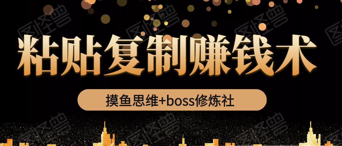 摸鱼思维+boss修炼社·粘贴复制赚钱术，我靠粘贴复制又赚了3万多，月入20万的项目-婷好网络资源库