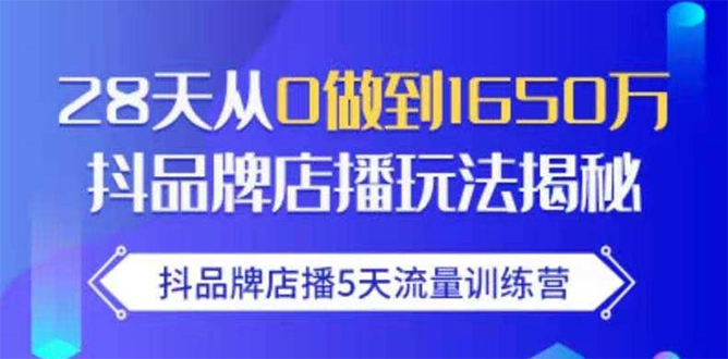 抖品牌店播5天流量训练营：28天从0做到1650万抖音品牌店播玩法揭秘-婷好网络资源库