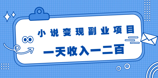 小说变现副业项目：老项目新玩法，视频被动引流躺赚模式，一天收入一二百-婷好网络资源库