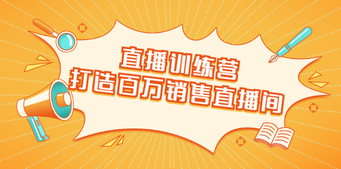 直播训练营：打造百万销售直播间 教会你如何直播带货，抓住直播大风口-婷好网络资源库