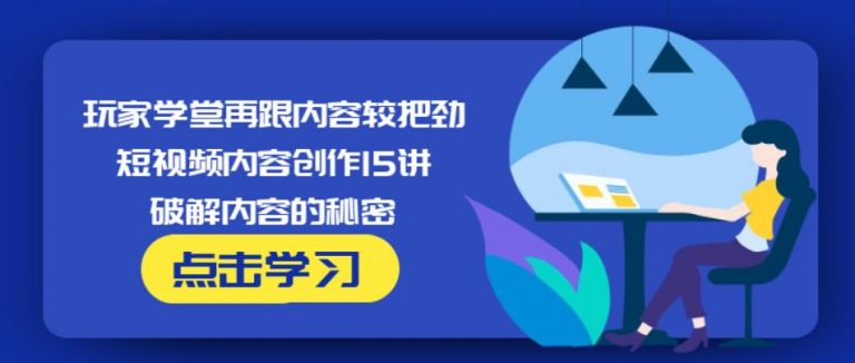 玩家学堂再跟内容较把劲·短视频内容创作15讲,破解内容的秘密-婷好网络资源库