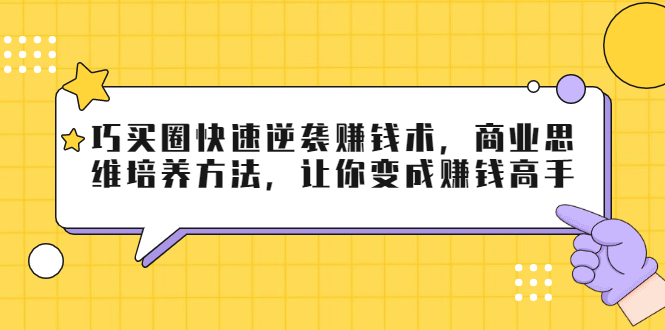巧买圈快速逆袭赚钱术，商业思维培养方法，让你变成赚钱高手-婷好网络资源库