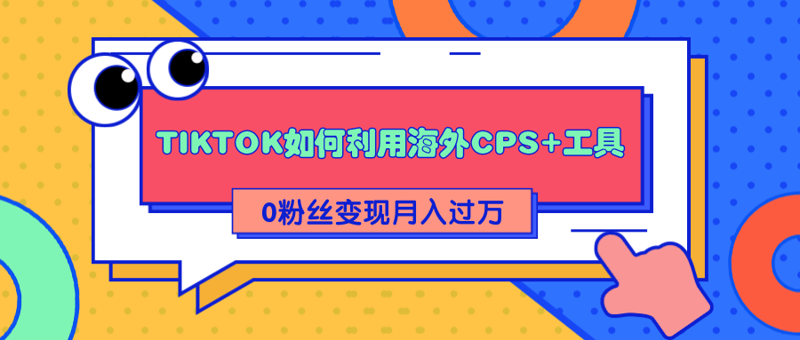 详细解析TIKTOK如何利用海外CPS+工具0粉丝轻松变现月入过万-婷好网络资源库