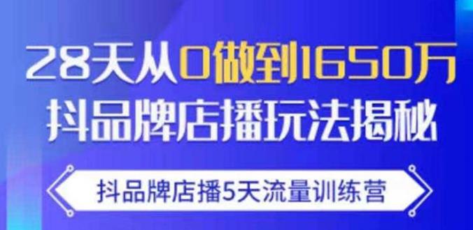 抖品牌店播·5天流量训练营：28天从0做到1650万，抖品牌店播玩法-婷好网络资源库