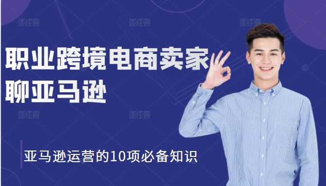 职业跨境电商卖家聊亚马逊：亚马逊运营的10项必备知识，12堂课让你看懂亚马逊运营-婷好网络资源库