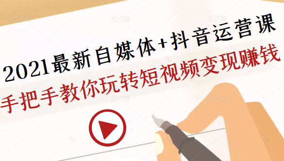 2021最新自媒体+抖音运营课，手把手教你玩转短视频变现赚钱-婷好网络资源库