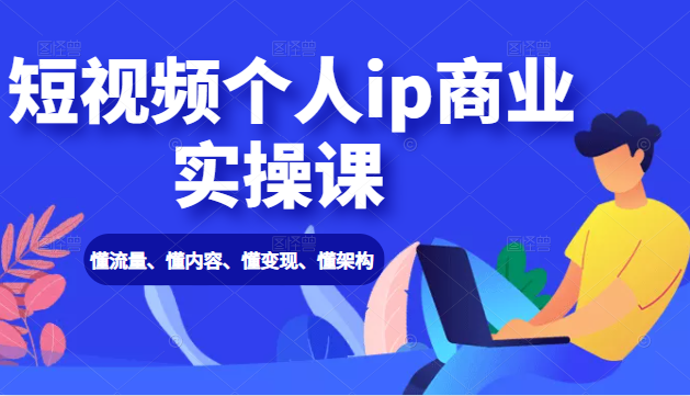 短视频个人ip商业实操课： 懂流量、懂内容、懂变现、懂架构（价值999元）-婷好网络资源库