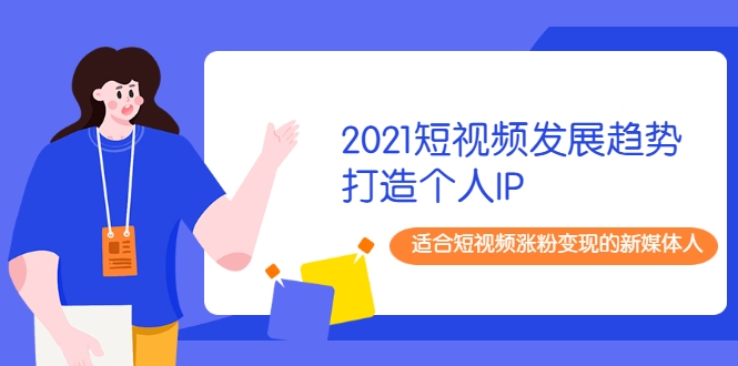 2021短视频发展趋势+打造个人IP，适合短视频涨粉变现的新媒体人-婷好网络资源库