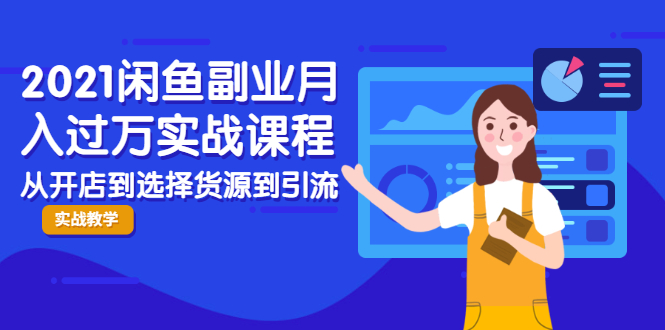 2021闲鱼副业月入过万实战课程：从开店到选择货源到引流，全程实战教学-婷好网络资源库