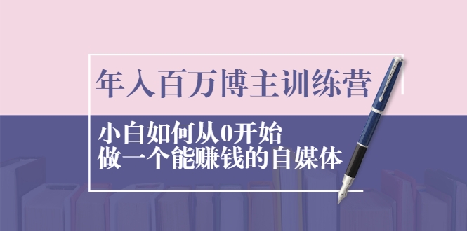 年入百万博主训练营：小白如何从0开始做一个能赚钱的自媒体-婷好网络资源库