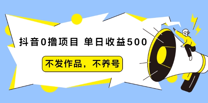 抖音0撸项目：单日收益500，不发作品，不养号-婷好网络资源库