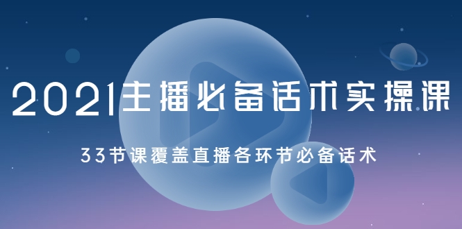 2021主播必备话术实操课，33节课覆盖直播各环节必备话术-婷好网络资源库