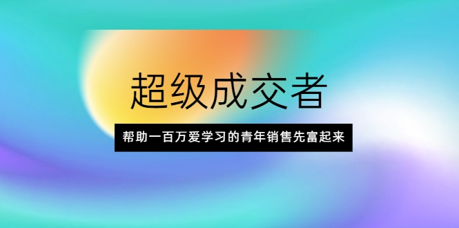 超级成交者，帮助一百万爱学习的青年销售先富起来-婷好网络资源库
