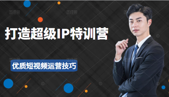 超级IP特训营：表演表达、高效输出优质短视频运营技巧，价值999元-婷好网络资源库
