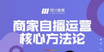 网川教育·商家自播运营核心方法论，一套可落地实操的方法论-婷好网络资源库