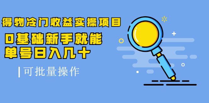 得物冷门收益实操项目，0基础新手就能单号日入几十，可批量操作-婷好网络资源库