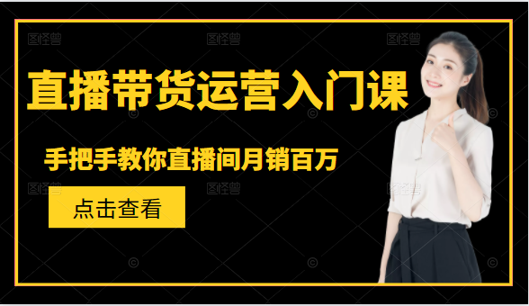直播带货运营入门课，手把手教你直播间月销百万-婷好网络资源库
