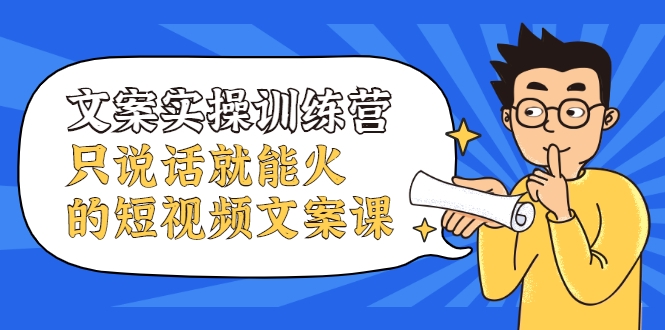 文案实操训练营，只说话就能火的短视频文案课-婷好网络资源库