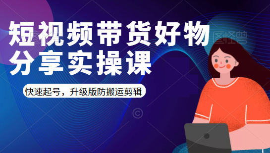 短视频带货好物分享实操课：快速起号，升级版防搬运剪辑-婷好网络资源库